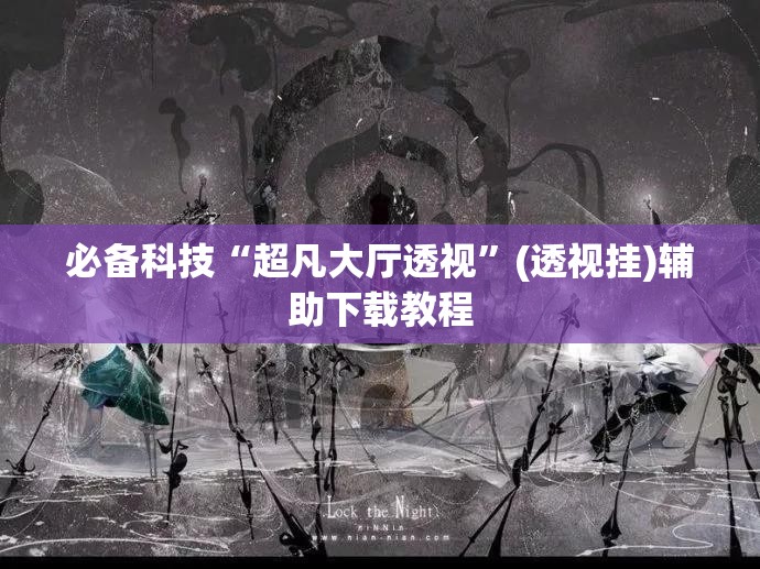必备科技“超凡大厅透视	”(透视挂)辅助下载教程