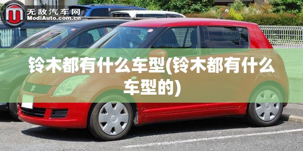 铃木都有什么车型(铃木都有什么车型的) 铃木都有什么车型(铃木都有什么车型的)