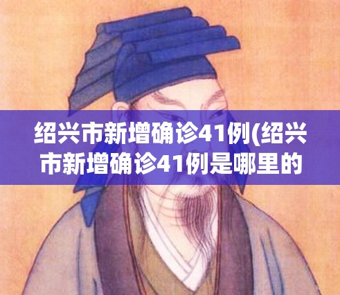 绍兴市新增确诊41例(绍兴市新增确诊41例是哪里的) 绍兴市新增确诊41例(绍兴市新增确诊41例是哪里的)