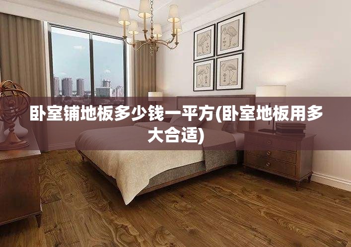 卧室铺地板多少钱一平方(卧室地板用多大合适)