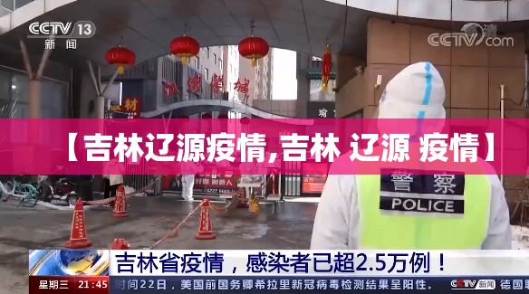【吉林辽源疫情,吉林 辽源 疫情】 【吉林辽源疫情,吉林 辽源 疫情】