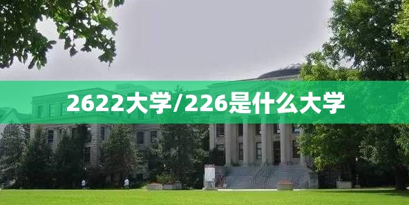 2622大学/226是什么大学 2622大学/226是什么大学