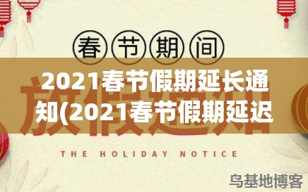 2021春节假期延长通知(2021春节假期延迟通知)