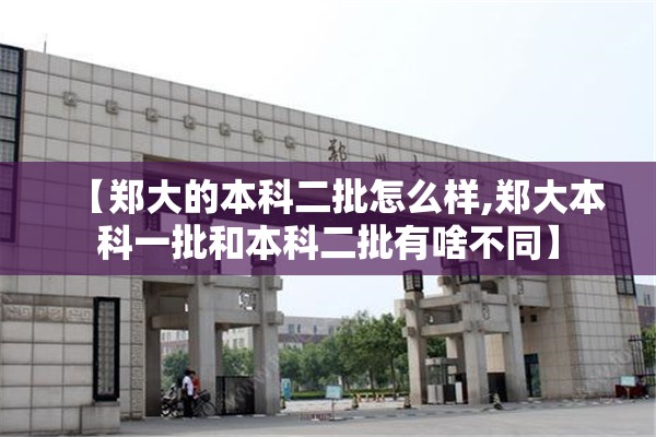 【郑大的本科二批怎么样,郑大本科一批和本科二批有啥不同】