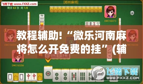 教程辅助!“微乐河南麻将怎么开免费的挂”(辅助神器)开挂详细教程