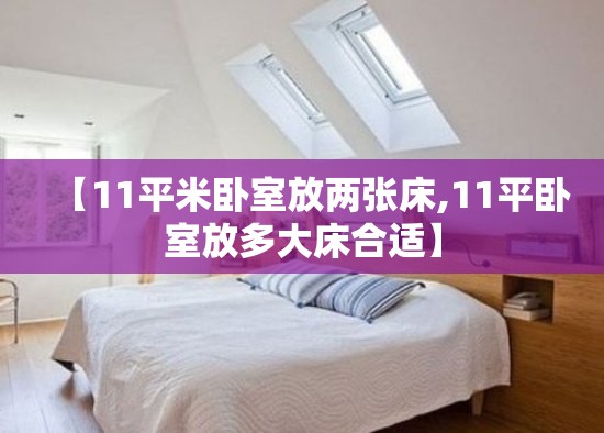 【11平米卧室放两张床,11平卧室放多大床合适】 【11平米卧室放两张床,11平卧室放多大床合适】