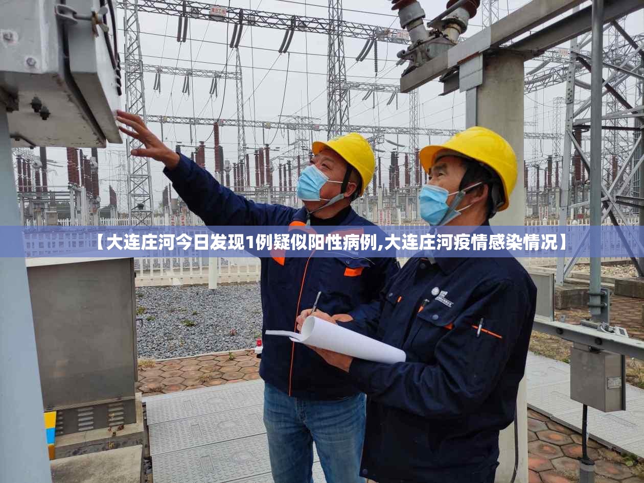 【大连庄河今日发现1例疑似阳性病例,大连庄河疫情感染情况】 【大连庄河今日发现1例疑似阳性病例,大连庄河疫情感染情况】
