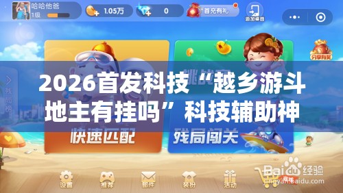 2026首发科技“越乡游斗地主有挂吗”科技辅助神器手机版