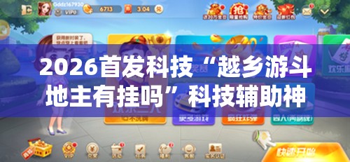 2026首发科技“越乡游斗地主有挂吗”科技辅助神器手机版