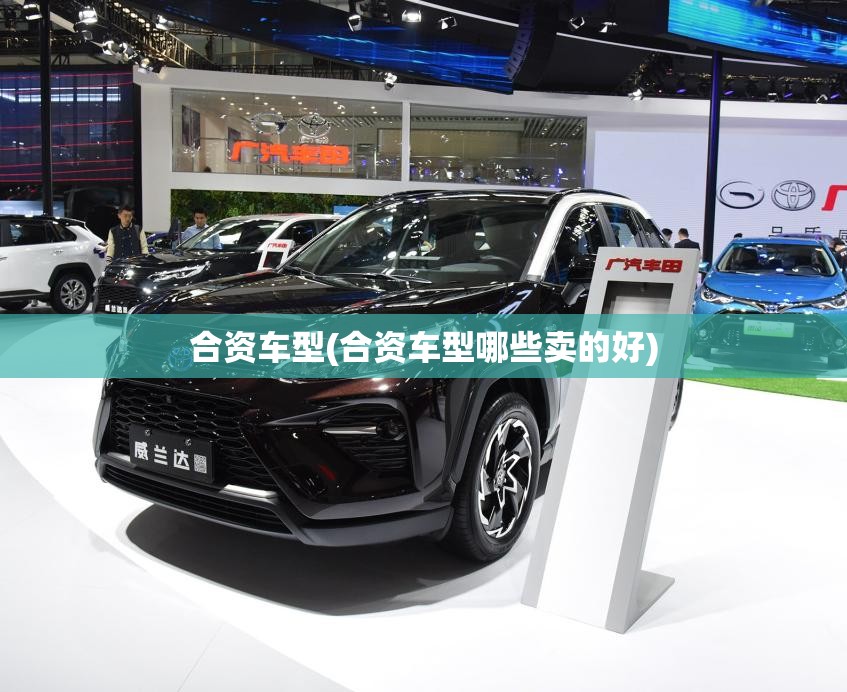 合资车型(合资车型哪些卖的好) 合资车型(合资车型哪些卖的好)