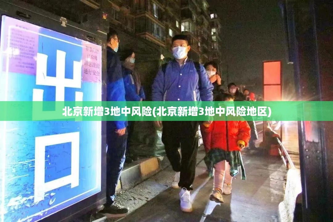 北京新增3地中风险(北京新增3地中风险地区)