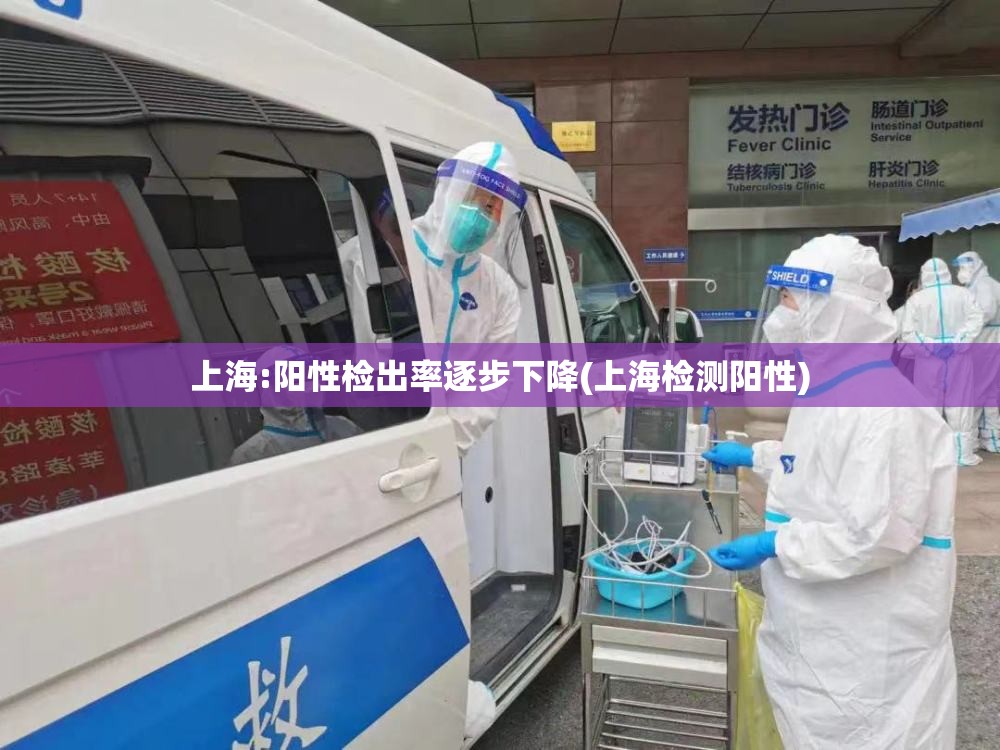 上海:阳性检出率逐步下降(上海检测阳性)