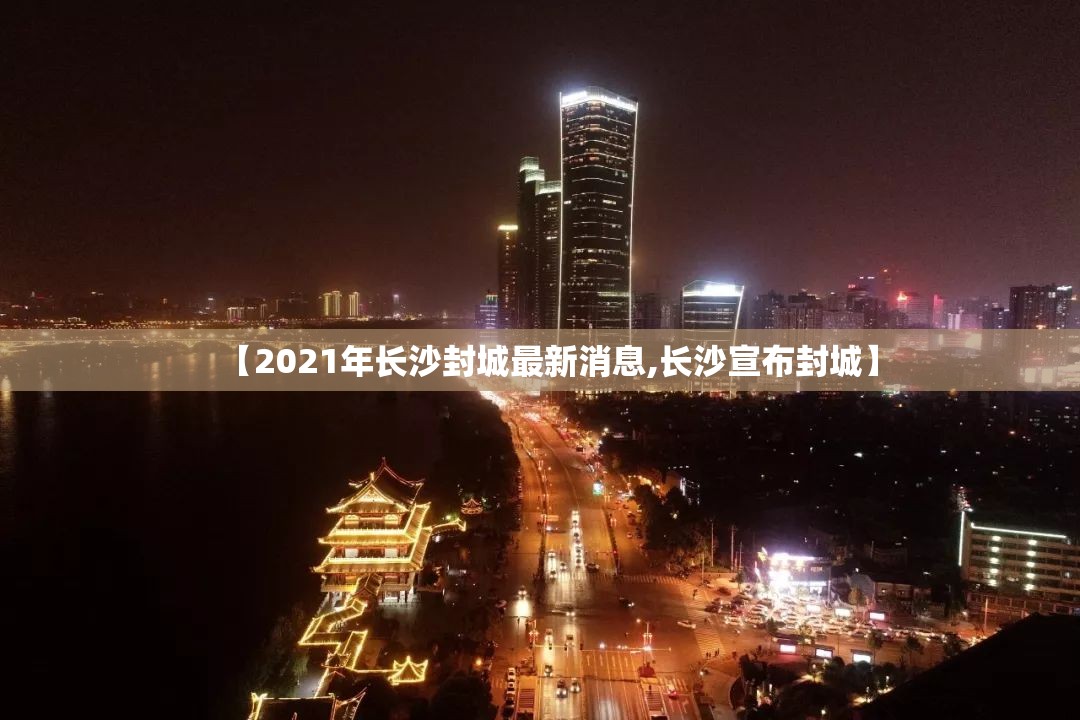 【2021年长沙封城最新消息,长沙宣布封城】 【2021年长沙封城最新消息,长沙宣布封城】