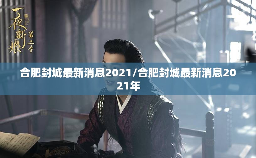 合肥封城最新消息2021/合肥封城最新消息2021年 合肥封城最新消息2021/合肥封城最新消息2021年