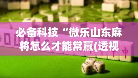 必备科技“微乐山东麻将怎么才能常赢(透视)”开挂辅助脚本+详细开挂安装教程