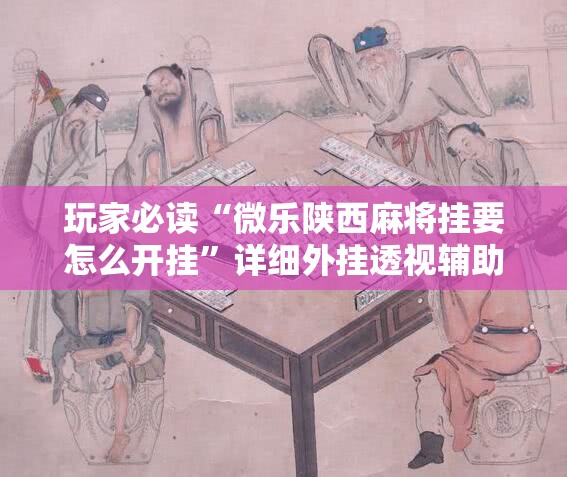 玩家必读“微乐陕西麻将挂要怎么开挂”详细外挂透视辅助软件教程