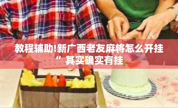 教程辅助!新广西老友麻将怎么开挂”其实确实有挂