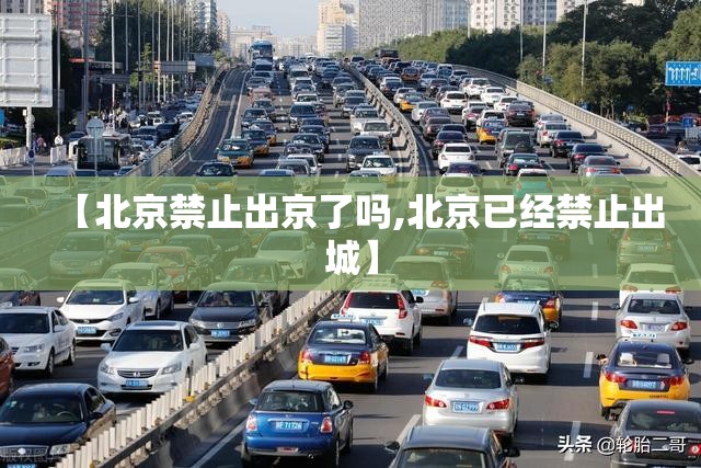 【北京禁止出京了吗,北京已经禁止出城】 【北京禁止出京了吗,北京已经禁止出城】