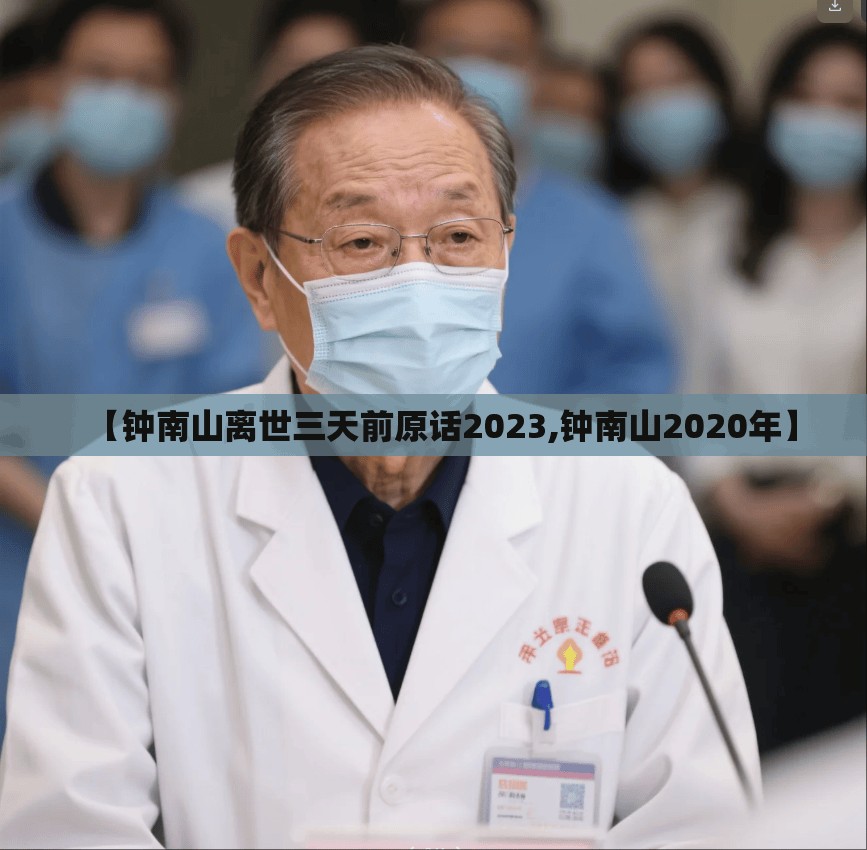 【钟南山离世三天前原话2023,钟南山2020年】 【钟南山离世三天前原话2023,钟南山2020年】