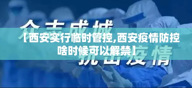 【西安实行临时管控,西安疫情防控啥时候可以解禁】 【西安实行临时管控,西安疫情防控啥时候可以解禁】