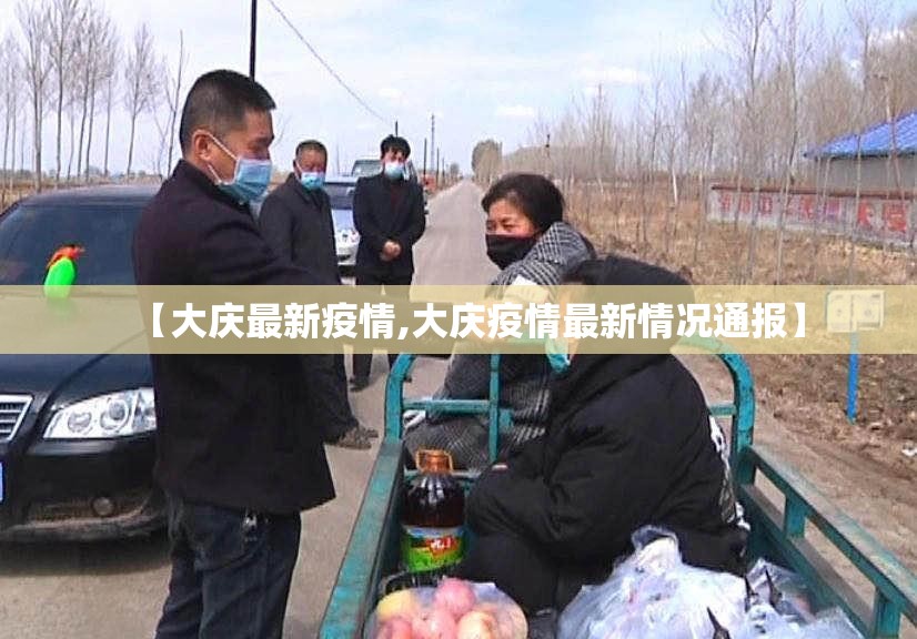 【大庆最新疫情,大庆疫情最新情况通报】 【大庆最新疫情,大庆疫情最新情况通报】