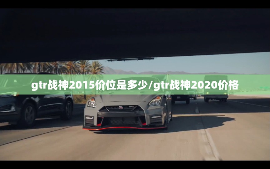 gtr战神2015价位是多少/gtr战神2020价格 gtr战神2015价位是多少/gtr战神2020价格