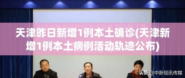 天津昨日新增1例本土确诊(天津新增1例本土病例活动轨迹公布)
