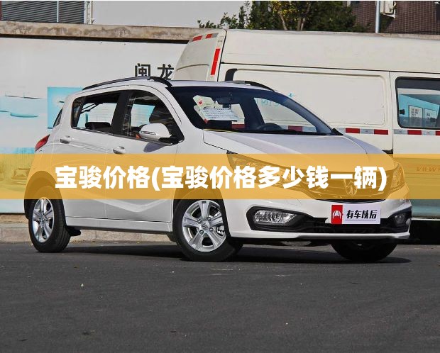宝骏价格(宝骏价格多少钱一辆) 宝骏价格(宝骏价格多少钱一辆)