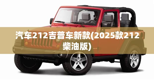 汽车212吉普车新款(2025款212柴油版) 汽车212吉普车新款(2025款212柴油版)