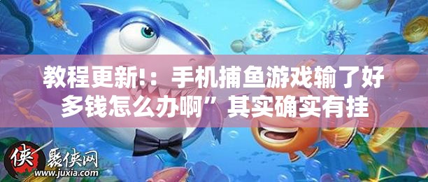 教程更新!：手机捕鱼游戏输了好多钱怎么办啊”其实确实有挂