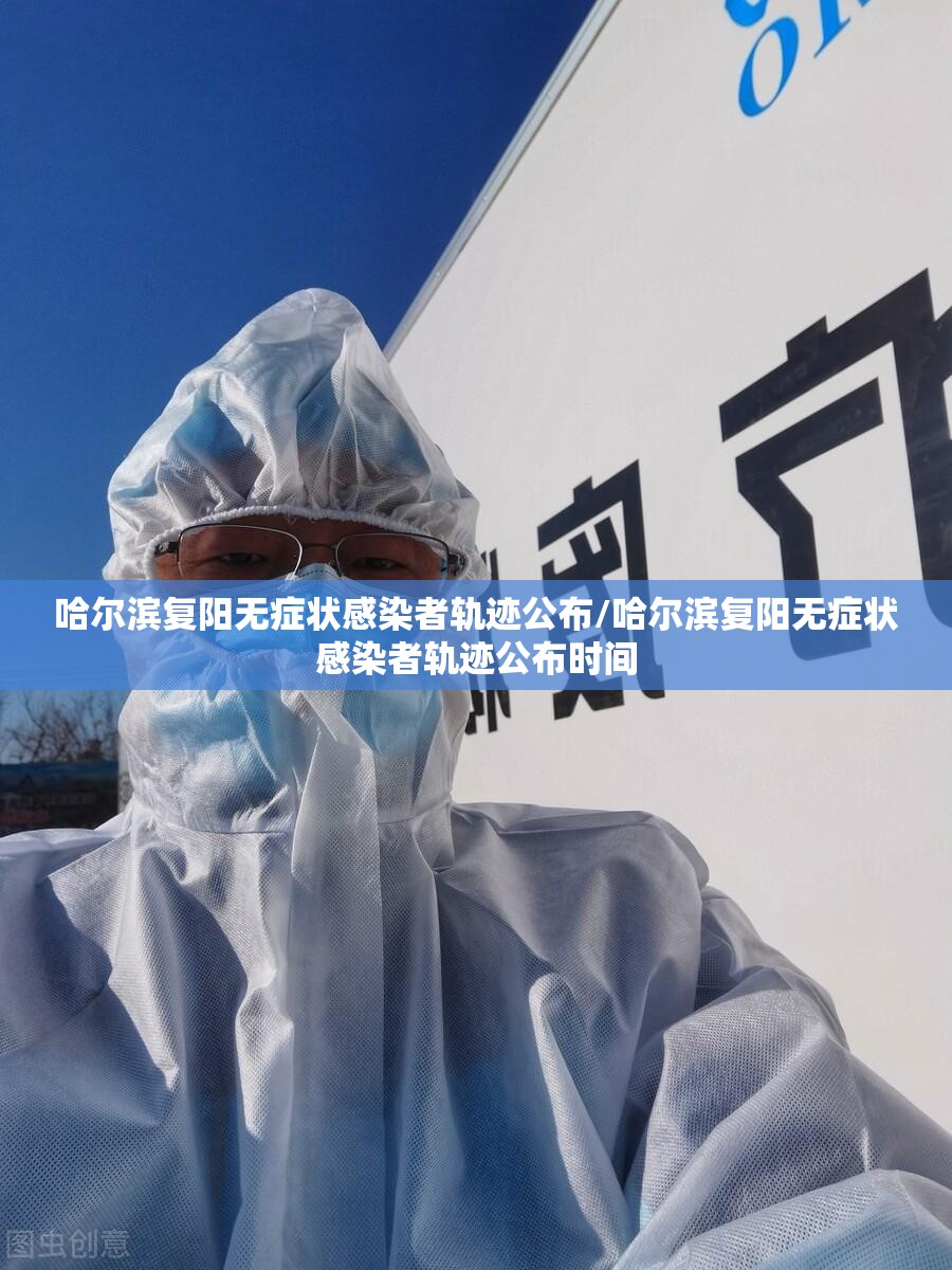 哈尔滨复阳无症状感染者轨迹公布/哈尔滨复阳无症状感染者轨迹公布时间