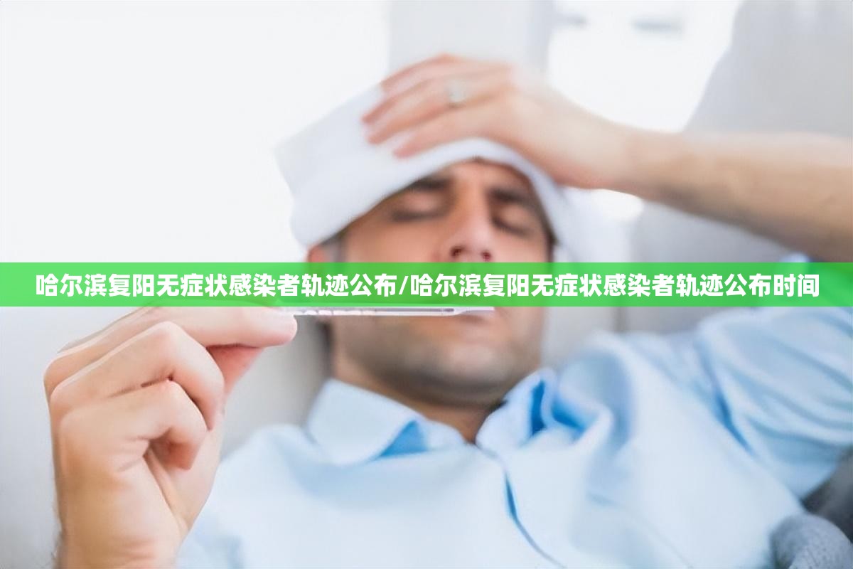 哈尔滨复阳无症状感染者轨迹公布/哈尔滨复阳无症状感染者轨迹公布时间