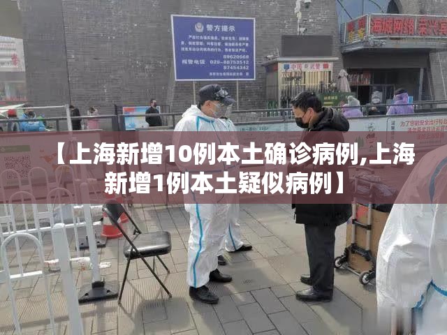 【上海新增10例本土确诊病例,上海新增1例本土疑似病例】 【上海新增10例本土确诊病例,上海新增1例本土疑似病例】