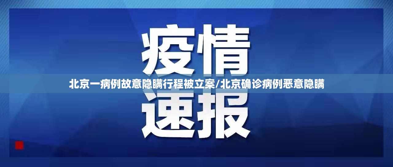 北京一病例故意隐瞒行程被立案/北京确诊病例恶意隐瞒