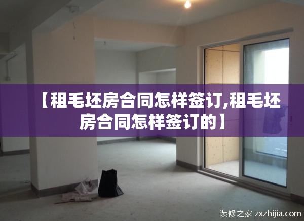 【租毛坯房合同怎样签订,租毛坯房合同怎样签订的】 【租毛坯房合同怎样签订,租毛坯房合同怎样签订的】