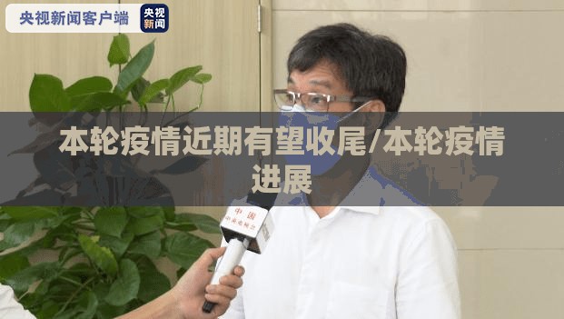 本轮疫情近期有望收尾/本轮疫情进展 本轮疫情近期有望收尾/本轮疫情进展