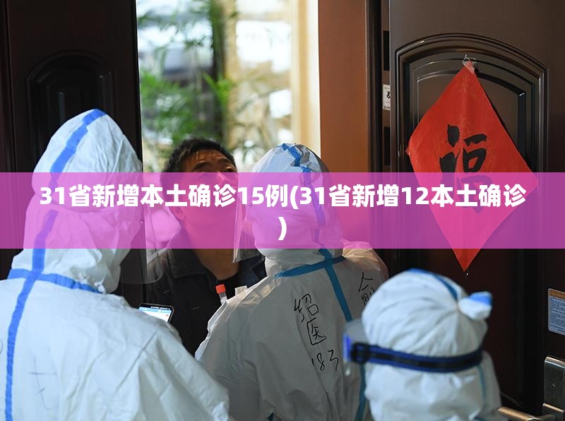 31省新增本土确诊15例(31省新增12本土确诊) 31省新增本土确诊15例(31省新增12本土确诊)