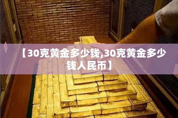 【30克黄金多少钱,30克黄金多少钱人民币】 【30克黄金多少钱,30克黄金多少钱人民币】