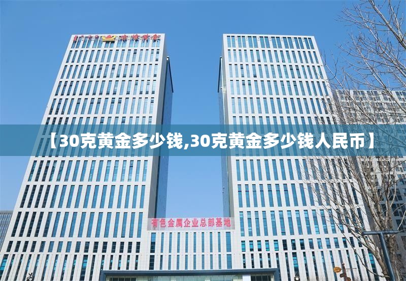 【30克黄金多少钱,30克黄金多少钱人民币】 【30克黄金多少钱,30克黄金多少钱人民币】