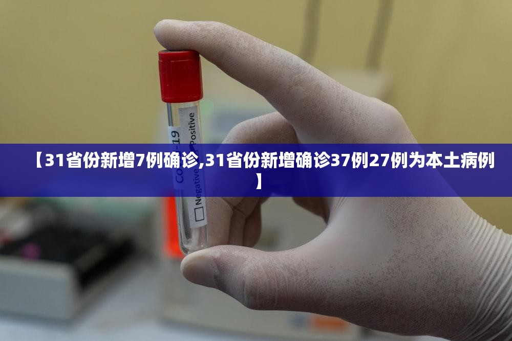 【31省份新增7例确诊,31省份新增确诊37例27例为本土病例】 【31省份新增7例确诊,31省份新增确诊37例27例为本土病例】