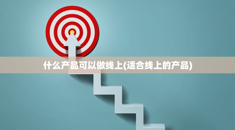 什么产品可以做线上(适合线上的产品) 什么产品可以做线上(适合线上的产品)
