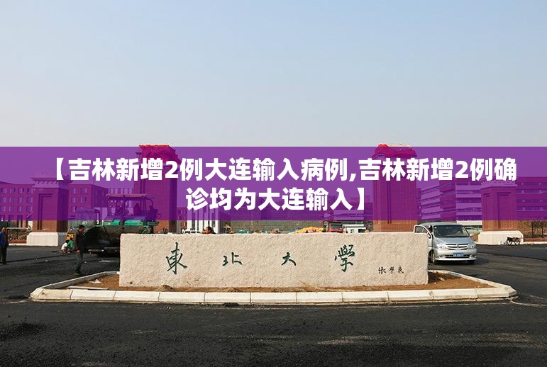 【吉林新增2例大连输入病例,吉林新增2例确诊均为大连输入】 【吉林新增2例大连输入病例,吉林新增2例确诊均为大连输入】