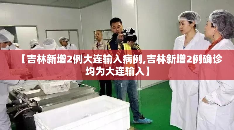 【吉林新增2例大连输入病例,吉林新增2例确诊均为大连输入】 【吉林新增2例大连输入病例,吉林新增2例确诊均为大连输入】