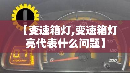 【变速箱灯,变速箱灯亮代表什么问题】 【变速箱灯,变速箱灯亮代表什么问题】