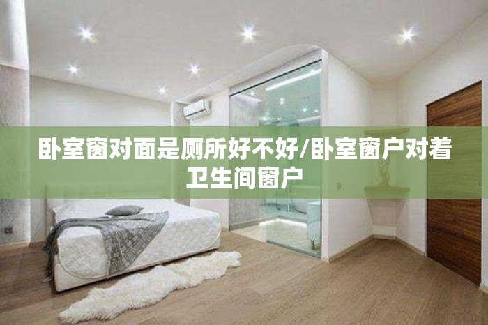 卧室窗对面是厕所好不好/卧室窗户对着卫生间窗户 卧室窗对面是厕所好不好/卧室窗户对着卫生间窗户