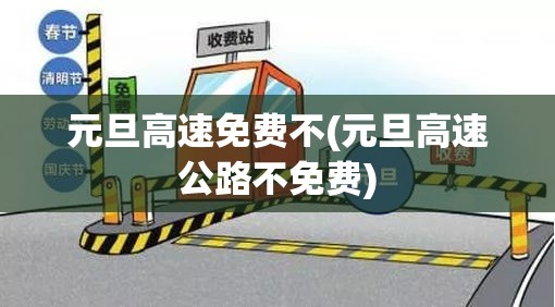 元旦高速免费不(元旦高速公路不免费)