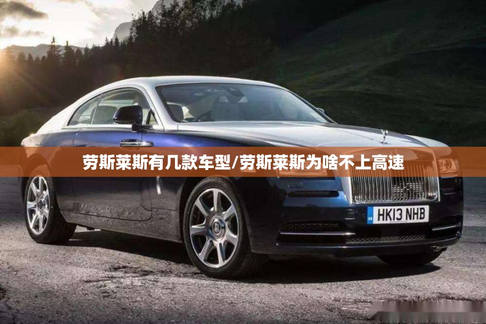 劳斯莱斯有几款车型/劳斯莱斯为啥不上高速 劳斯莱斯有几款车型/劳斯莱斯为啥不上高速