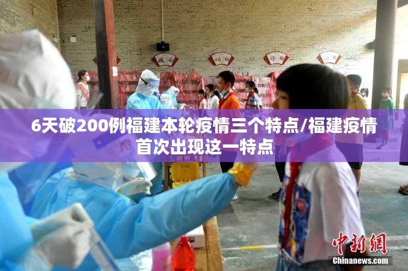 6天破200例福建本轮疫情三个特点/福建疫情首次出现这一特点