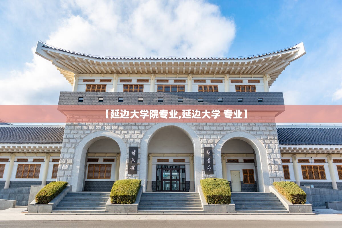 【延边大学院专业,延边大学 专业】 【延边大学院专业,延边大学 专业】