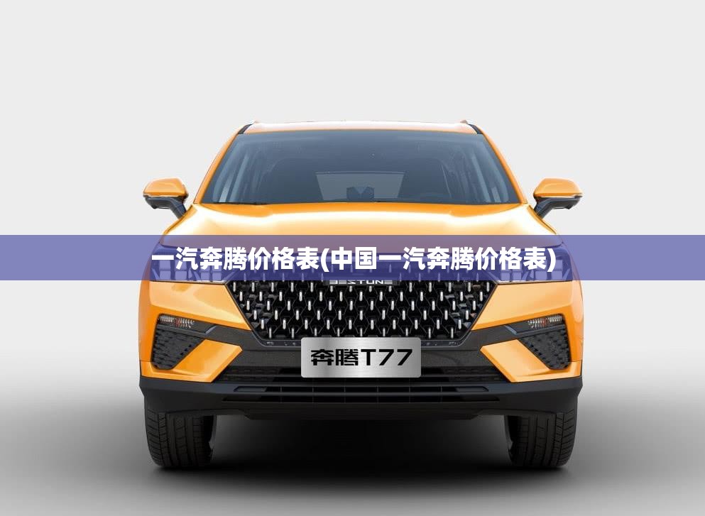 一汽奔腾价格表(中国一汽奔腾价格表) 一汽奔腾价格表(中国一汽奔腾价格表)